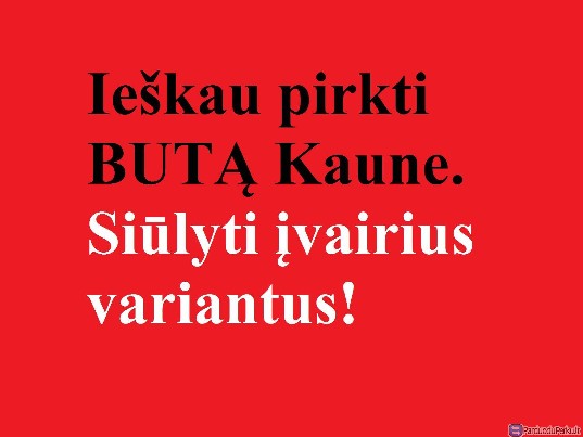 Ieškau buto Kaune. Siūlyti įvairius variantus.