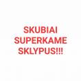 SKUBIAI SUPERKAME SKLYPUS!!!